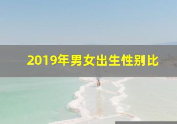 2019年男女出生性别比