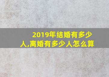 2019年结婚有多少人,离婚有多少人怎么算