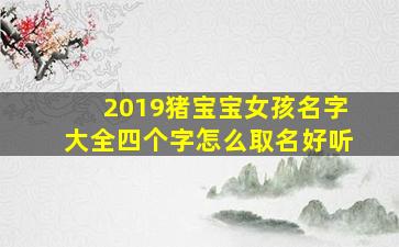 2019猪宝宝女孩名字大全四个字怎么取名好听