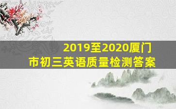 2019至2020厦门市初三英语质量检测答案