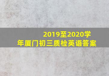 2019至2020学年厦门初三质检英语答案