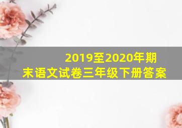 2019至2020年期末语文试卷三年级下册答案