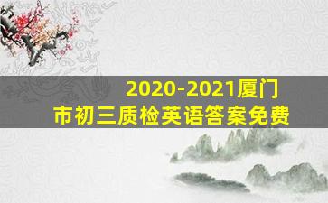 2020-2021厦门市初三质检英语答案免费