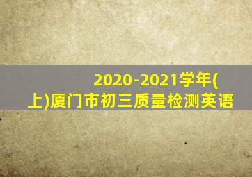 2020-2021学年(上)厦门市初三质量检测英语