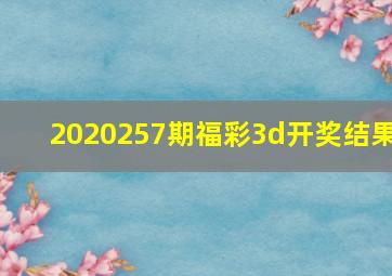 2020257期福彩3d开奖结果