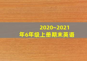 2020~2021年6年级上册期末英语