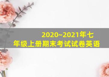 2020~2021年七年级上册期末考试试卷英语