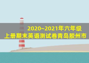 2020~2021年六年级上册期末英语测试卷青岛胶州市