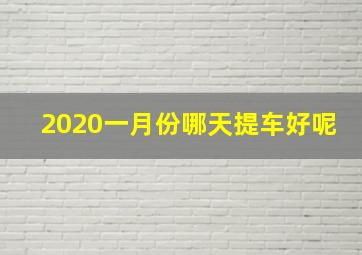 2020一月份哪天提车好呢