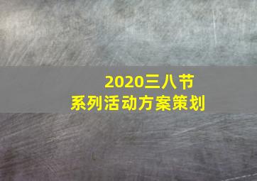 2020三八节系列活动方案策划