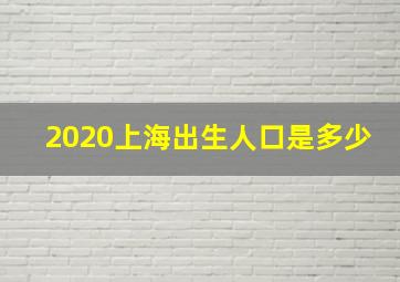 2020上海出生人口是多少