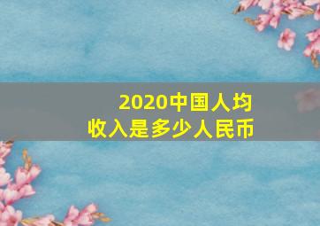 2020中国人均收入是多少人民币