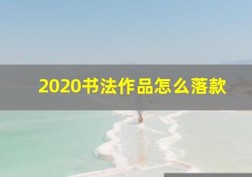 2020书法作品怎么落款