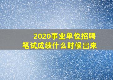 2020事业单位招聘笔试成绩什么时候出来