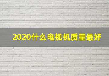 2020什么电视机质量最好