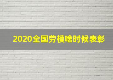 2020全国劳模啥时候表彰