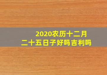 2020农历十二月二十五日子好吗吉利吗