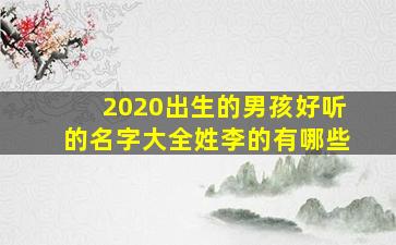 2020出生的男孩好听的名字大全姓李的有哪些