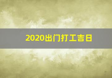 2020出门打工吉日