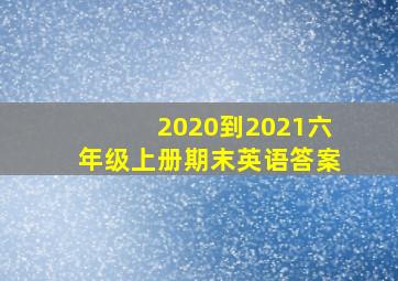 2020到2021六年级上册期末英语答案