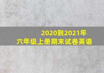 2020到2021年六年级上册期末试卷英语