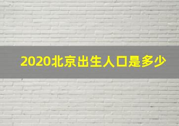 2020北京出生人口是多少