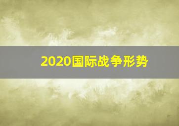 2020国际战争形势