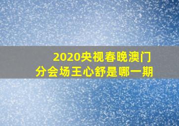 2020央视春晚澳门分会场王心舒是哪一期