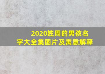 2020姓周的男孩名字大全集图片及寓意解释