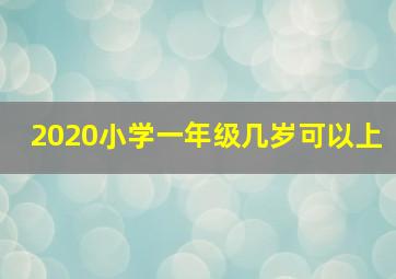 2020小学一年级几岁可以上