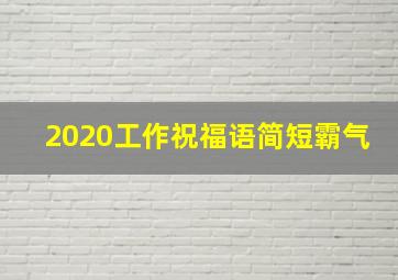 2020工作祝福语简短霸气