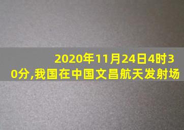 2020年11月24日4时30分,我国在中国文昌航天发射场