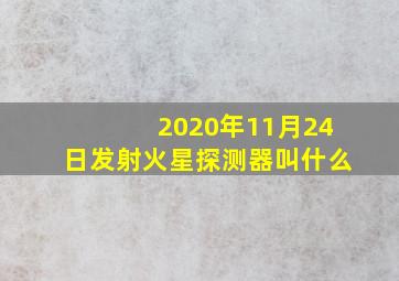 2020年11月24日发射火星探测器叫什么