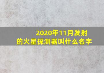 2020年11月发射的火星探测器叫什么名字