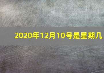 2020年12月10号是星期几