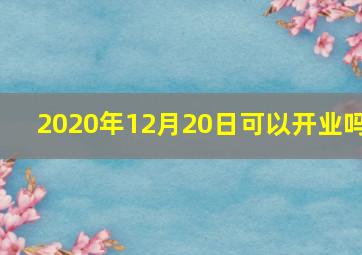 2020年12月20日可以开业吗