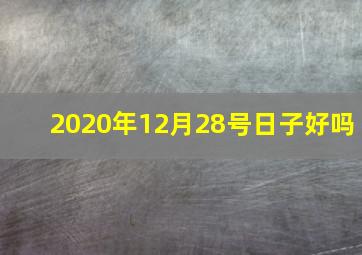 2020年12月28号日子好吗