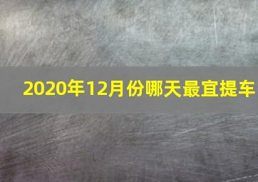 2020年12月份哪天最宜提车