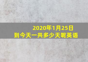 2020年1月25日到今天一共多少天呢英语