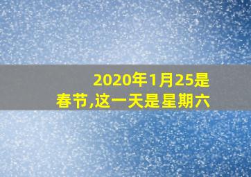 2020年1月25是春节,这一天是星期六