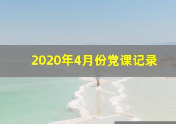 2020年4月份党课记录