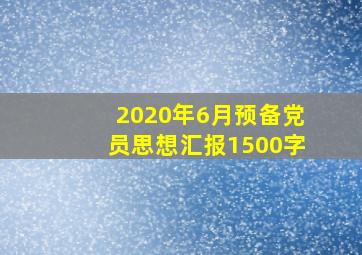 2020年6月预备党员思想汇报1500字