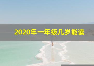 2020年一年级几岁能读