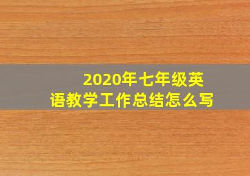 2020年七年级英语教学工作总结怎么写