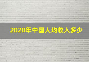 2020年中国人均收入多少