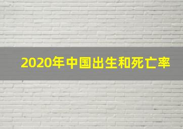 2020年中国出生和死亡率