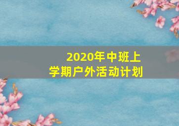 2020年中班上学期户外活动计划