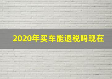 2020年买车能退税吗现在