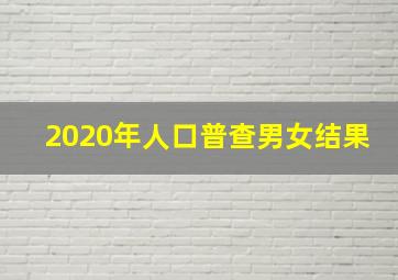 2020年人口普查男女结果