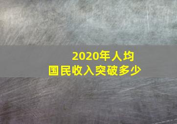 2020年人均国民收入突破多少